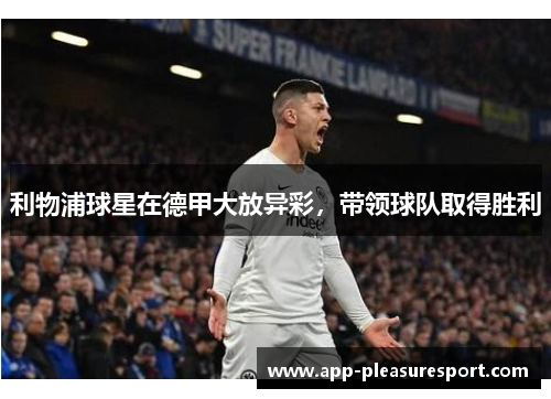 利物浦球星在德甲大放异彩，带领球队取得胜利