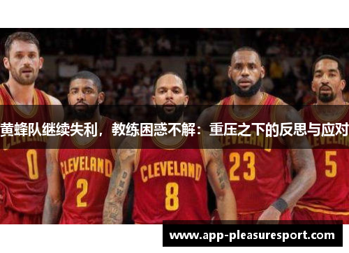 黄蜂队继续失利，教练困惑不解：重压之下的反思与应对