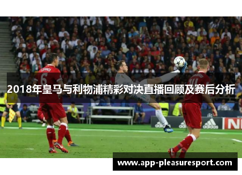 2018年皇马与利物浦精彩对决直播回顾及赛后分析