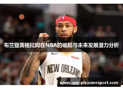 布兰登英格拉姆在NBA的崛起与未来发展潜力分析