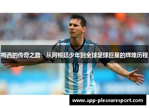 梅西的传奇之路：从阿根廷少年到全球足球巨星的辉煌历程